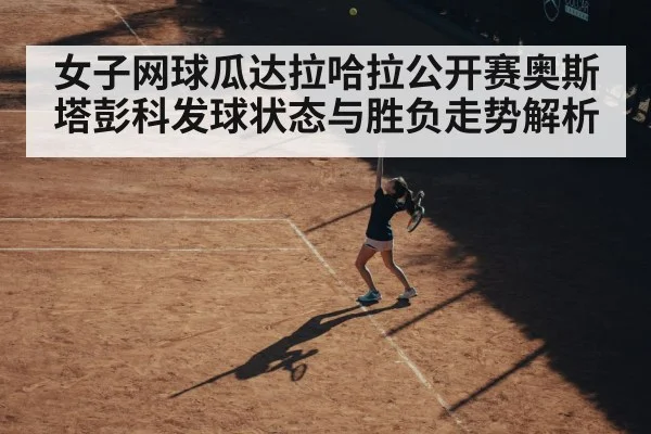 女子网球瓜达拉哈拉公开赛奥斯塔彭科发球状态与胜负走势解析