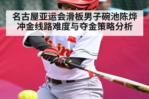 名古屋亚运会滑板男子碗池陈烨冲金线路难度与夺金策略分析