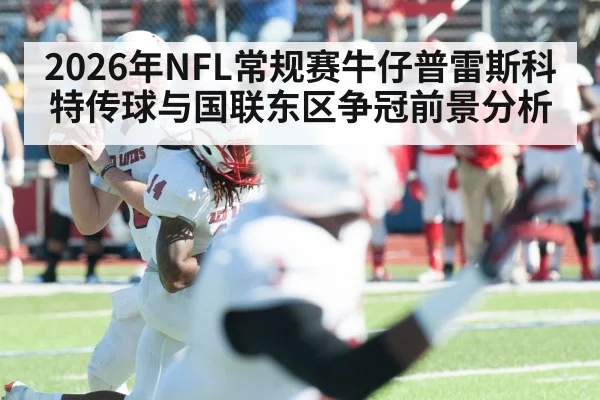 2026年NFL常规赛牛仔普雷斯科特传球与国联东区争冠前景分析